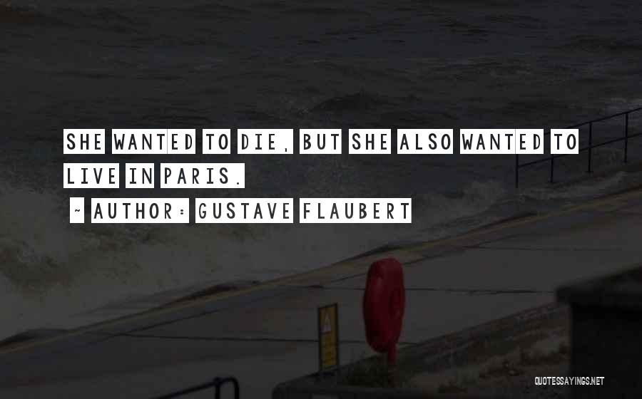 Gustave Flaubert Quotes: She Wanted To Die, But She Also Wanted To Live In Paris.