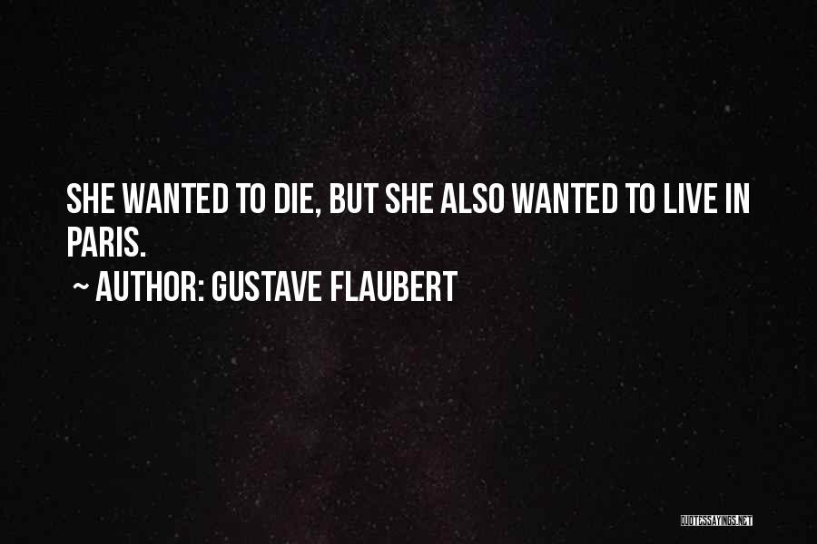 Gustave Flaubert Quotes: She Wanted To Die, But She Also Wanted To Live In Paris.