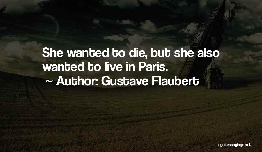 Gustave Flaubert Quotes: She Wanted To Die, But She Also Wanted To Live In Paris.