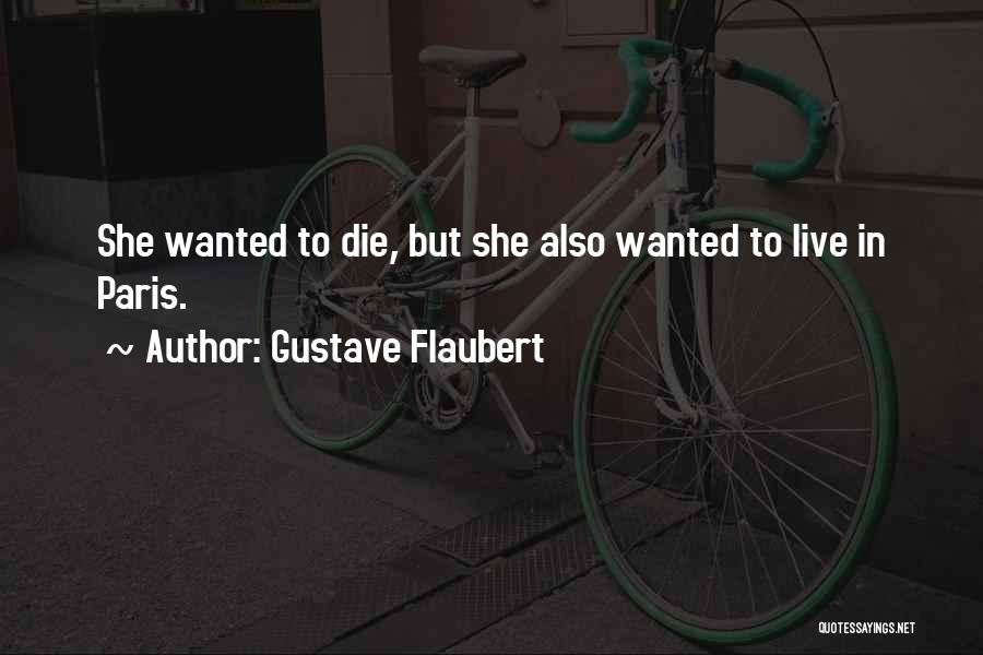 Gustave Flaubert Quotes: She Wanted To Die, But She Also Wanted To Live In Paris.