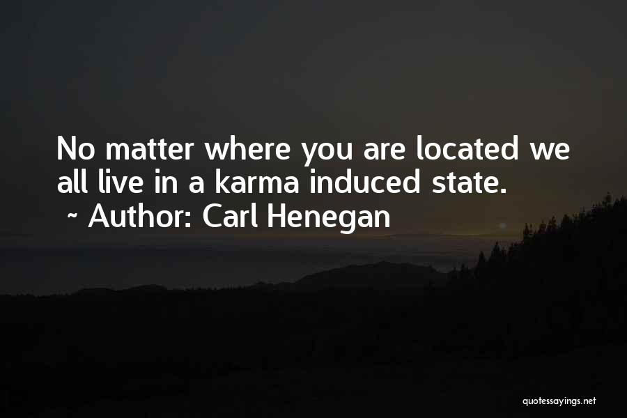 Carl Henegan Quotes: No Matter Where You Are Located We All Live In A Karma Induced State.