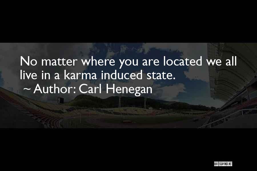 Carl Henegan Quotes: No Matter Where You Are Located We All Live In A Karma Induced State.
