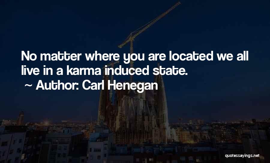 Carl Henegan Quotes: No Matter Where You Are Located We All Live In A Karma Induced State.