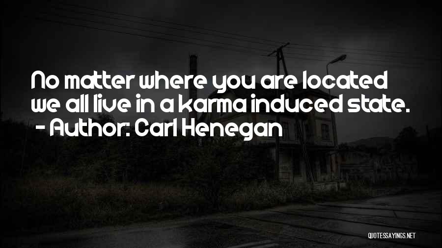 Carl Henegan Quotes: No Matter Where You Are Located We All Live In A Karma Induced State.