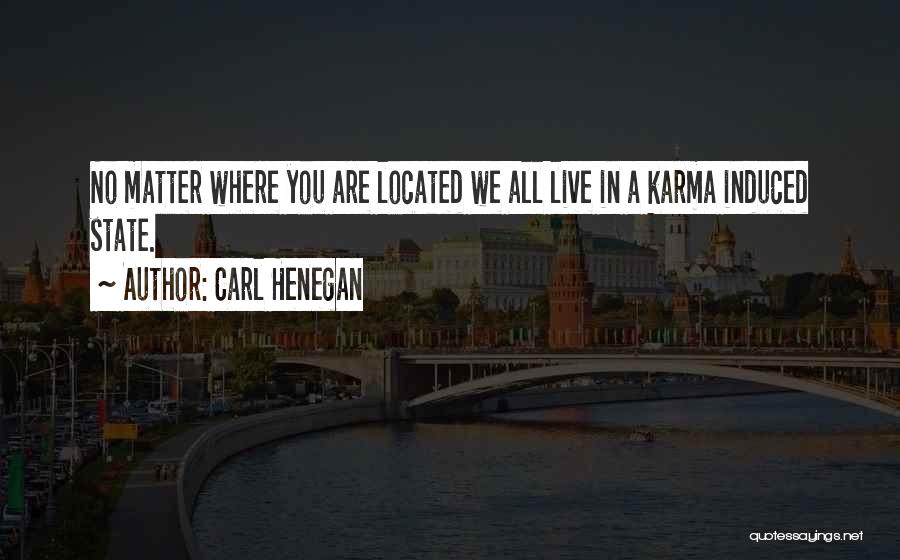 Carl Henegan Quotes: No Matter Where You Are Located We All Live In A Karma Induced State.