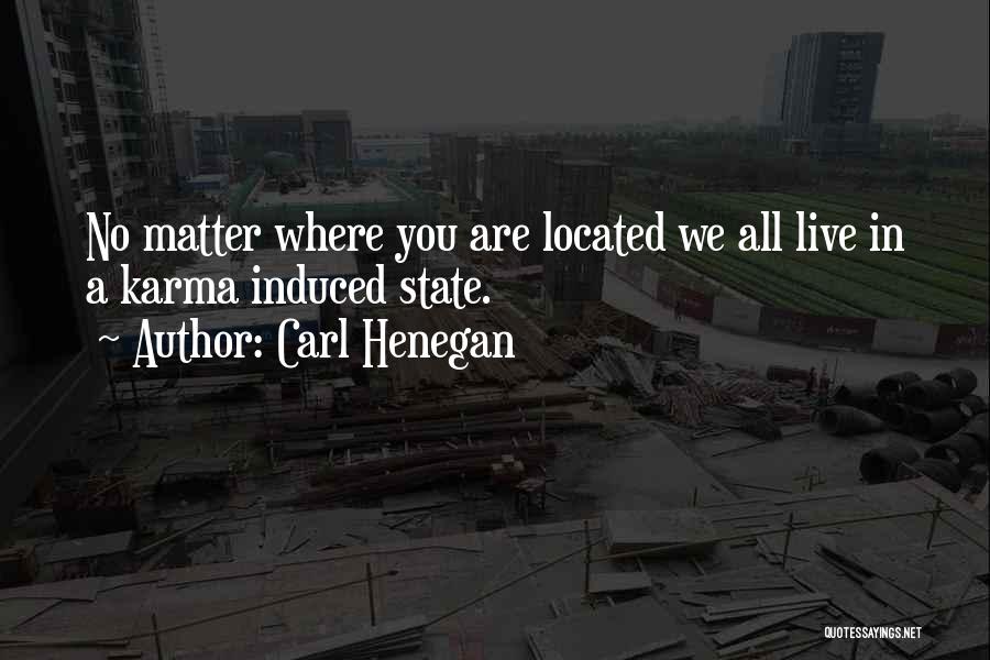 Carl Henegan Quotes: No Matter Where You Are Located We All Live In A Karma Induced State.