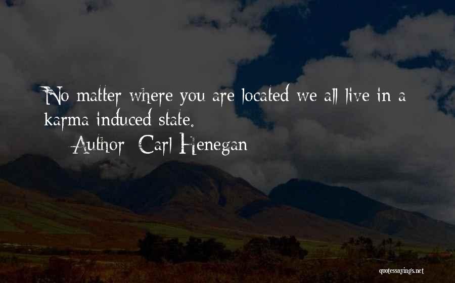 Carl Henegan Quotes: No Matter Where You Are Located We All Live In A Karma Induced State.