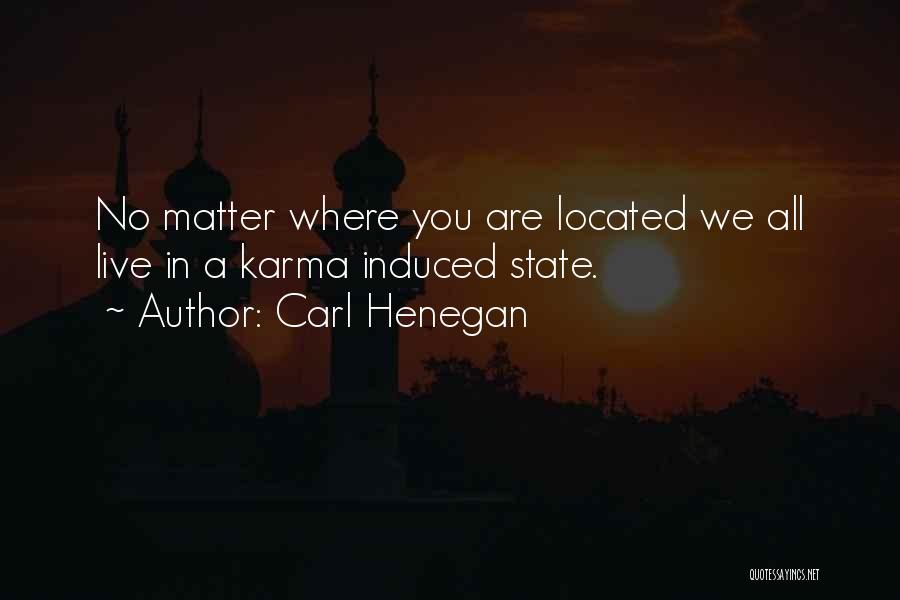 Carl Henegan Quotes: No Matter Where You Are Located We All Live In A Karma Induced State.
