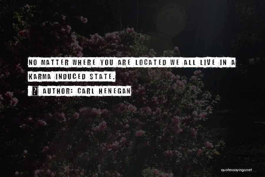 Carl Henegan Quotes: No Matter Where You Are Located We All Live In A Karma Induced State.