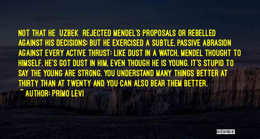 Primo Levi Quotes: Not That He [uzbek] Rejected Mendel's Proposals Or Rebelled Against His Decisions; But He Exercised A Subtle, Passive Abrasion Against