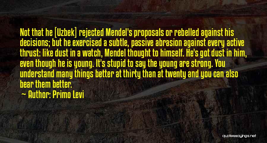 Primo Levi Quotes: Not That He [uzbek] Rejected Mendel's Proposals Or Rebelled Against His Decisions; But He Exercised A Subtle, Passive Abrasion Against