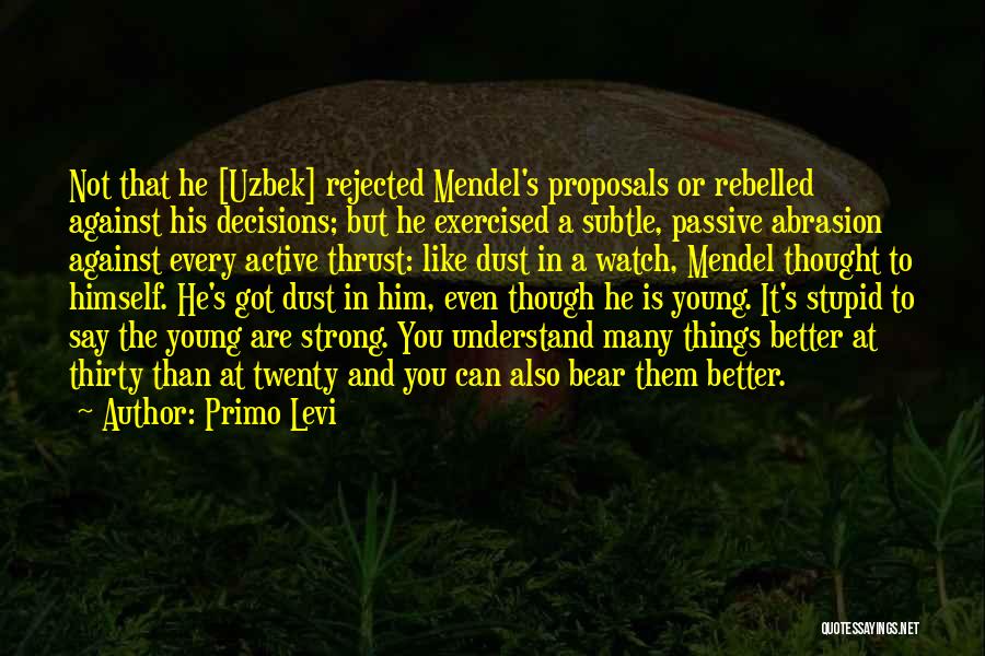 Primo Levi Quotes: Not That He [uzbek] Rejected Mendel's Proposals Or Rebelled Against His Decisions; But He Exercised A Subtle, Passive Abrasion Against