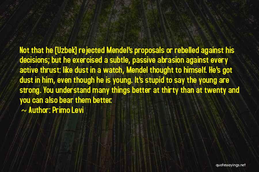 Primo Levi Quotes: Not That He [uzbek] Rejected Mendel's Proposals Or Rebelled Against His Decisions; But He Exercised A Subtle, Passive Abrasion Against