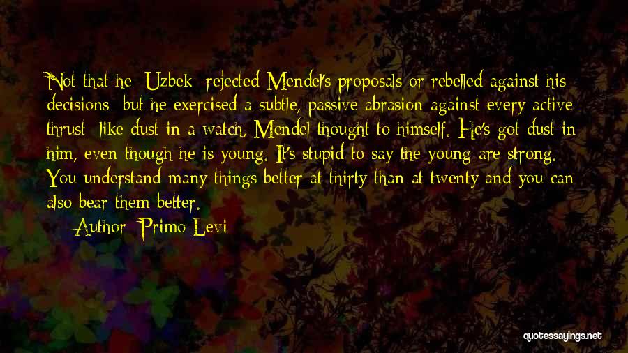 Primo Levi Quotes: Not That He [uzbek] Rejected Mendel's Proposals Or Rebelled Against His Decisions; But He Exercised A Subtle, Passive Abrasion Against