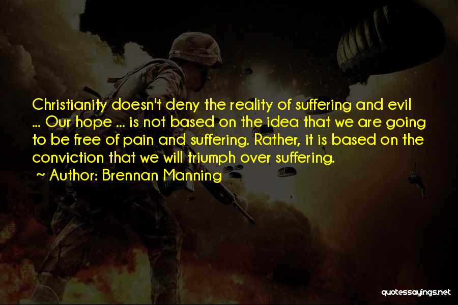 Brennan Manning Quotes: Christianity Doesn't Deny The Reality Of Suffering And Evil ... Our Hope ... Is Not Based On The Idea That