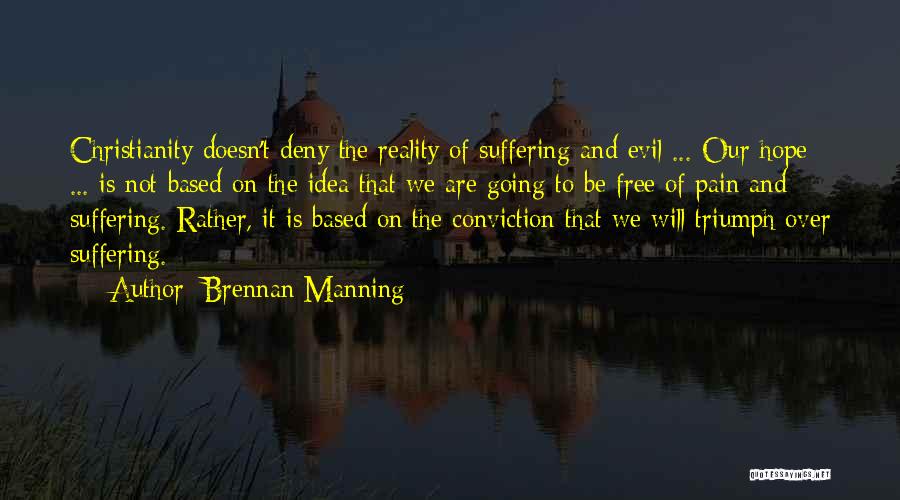 Brennan Manning Quotes: Christianity Doesn't Deny The Reality Of Suffering And Evil ... Our Hope ... Is Not Based On The Idea That