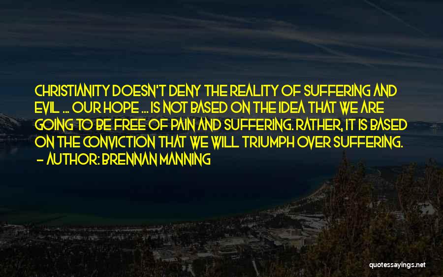 Brennan Manning Quotes: Christianity Doesn't Deny The Reality Of Suffering And Evil ... Our Hope ... Is Not Based On The Idea That