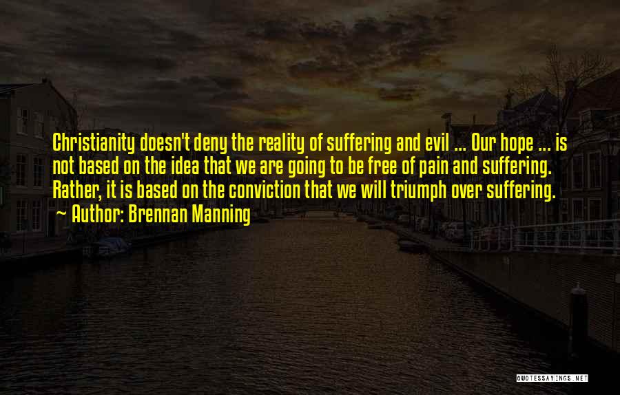 Brennan Manning Quotes: Christianity Doesn't Deny The Reality Of Suffering And Evil ... Our Hope ... Is Not Based On The Idea That