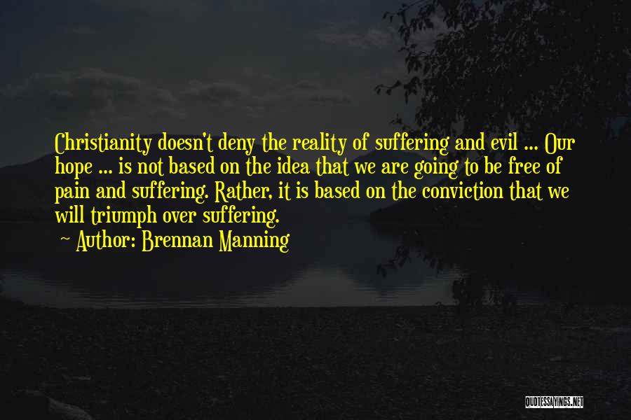 Brennan Manning Quotes: Christianity Doesn't Deny The Reality Of Suffering And Evil ... Our Hope ... Is Not Based On The Idea That