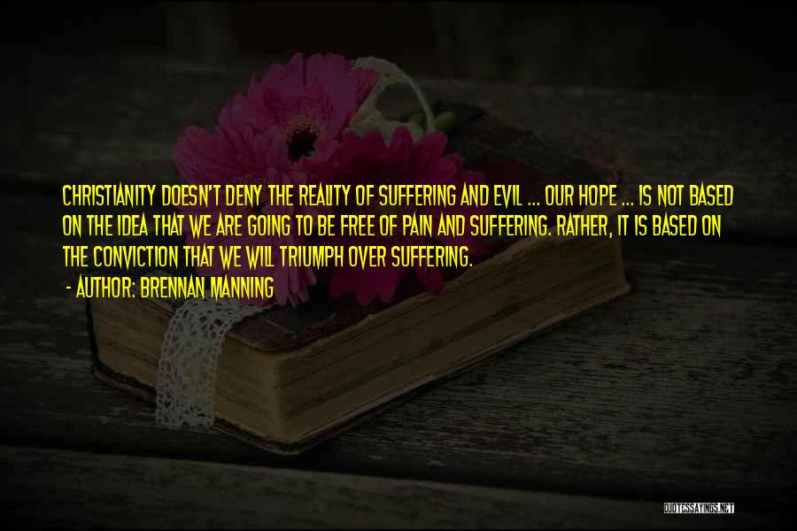 Brennan Manning Quotes: Christianity Doesn't Deny The Reality Of Suffering And Evil ... Our Hope ... Is Not Based On The Idea That