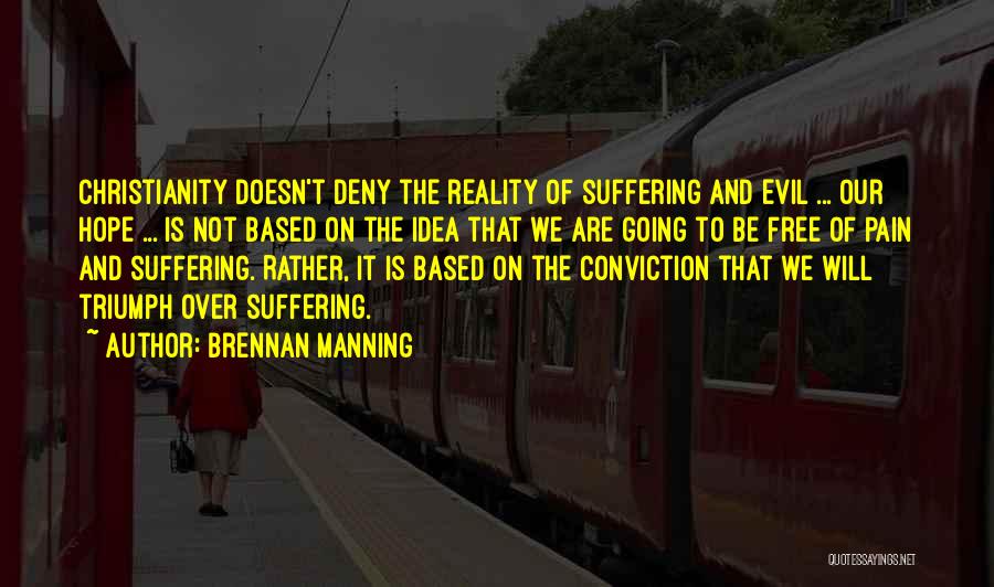 Brennan Manning Quotes: Christianity Doesn't Deny The Reality Of Suffering And Evil ... Our Hope ... Is Not Based On The Idea That