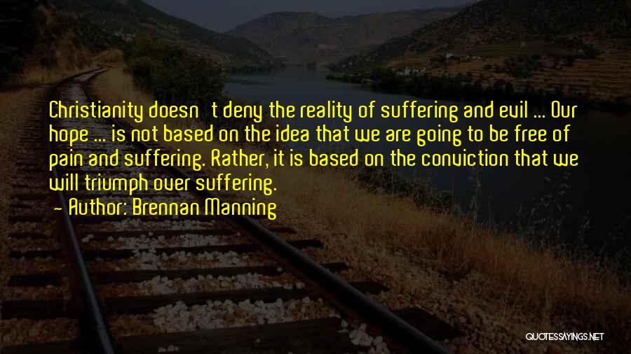 Brennan Manning Quotes: Christianity Doesn't Deny The Reality Of Suffering And Evil ... Our Hope ... Is Not Based On The Idea That
