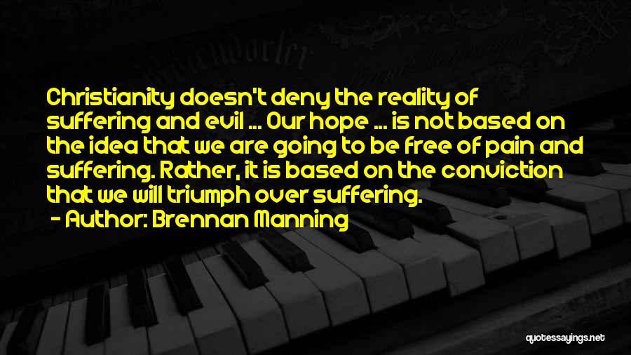 Brennan Manning Quotes: Christianity Doesn't Deny The Reality Of Suffering And Evil ... Our Hope ... Is Not Based On The Idea That