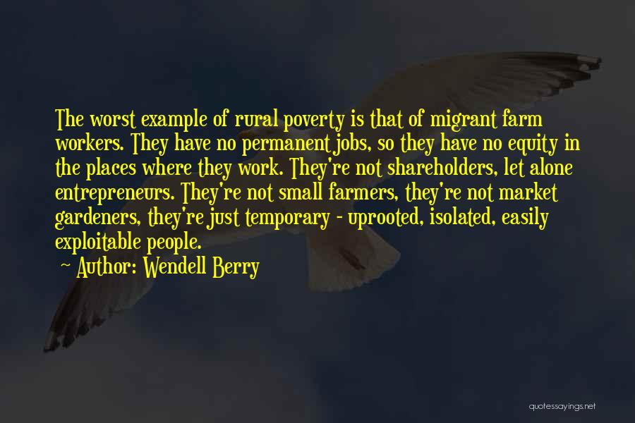 Wendell Berry Quotes: The Worst Example Of Rural Poverty Is That Of Migrant Farm Workers. They Have No Permanent Jobs, So They Have