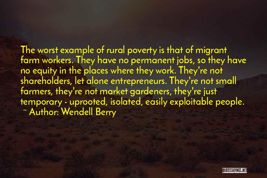 Wendell Berry Quotes: The Worst Example Of Rural Poverty Is That Of Migrant Farm Workers. They Have No Permanent Jobs, So They Have