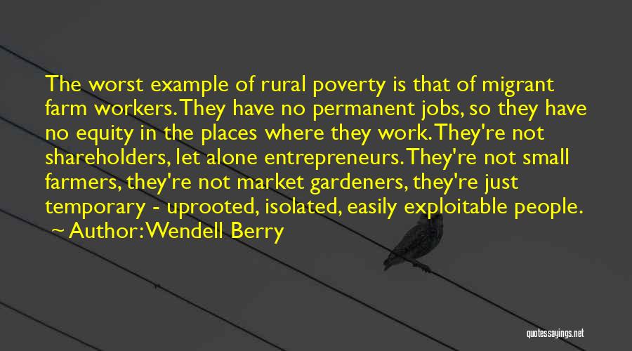 Wendell Berry Quotes: The Worst Example Of Rural Poverty Is That Of Migrant Farm Workers. They Have No Permanent Jobs, So They Have