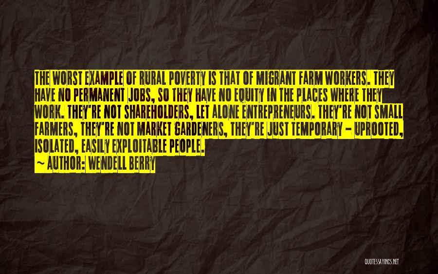 Wendell Berry Quotes: The Worst Example Of Rural Poverty Is That Of Migrant Farm Workers. They Have No Permanent Jobs, So They Have