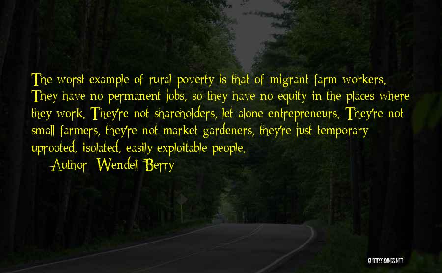 Wendell Berry Quotes: The Worst Example Of Rural Poverty Is That Of Migrant Farm Workers. They Have No Permanent Jobs, So They Have