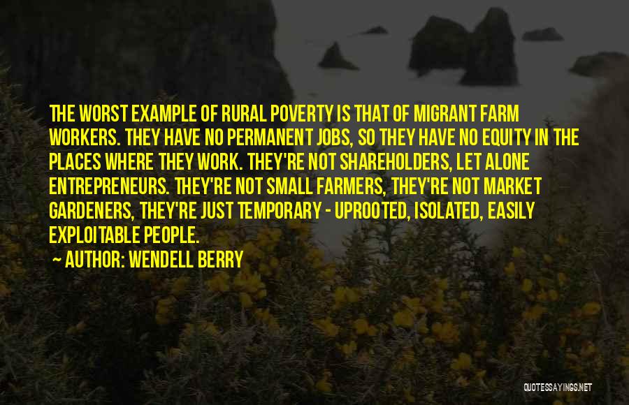 Wendell Berry Quotes: The Worst Example Of Rural Poverty Is That Of Migrant Farm Workers. They Have No Permanent Jobs, So They Have