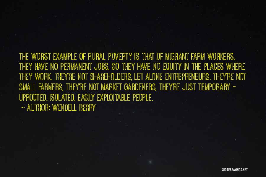 Wendell Berry Quotes: The Worst Example Of Rural Poverty Is That Of Migrant Farm Workers. They Have No Permanent Jobs, So They Have