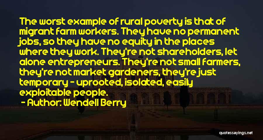 Wendell Berry Quotes: The Worst Example Of Rural Poverty Is That Of Migrant Farm Workers. They Have No Permanent Jobs, So They Have