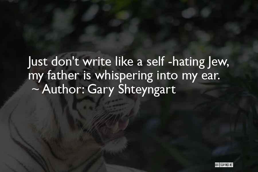 Gary Shteyngart Quotes: Just Don't Write Like A Self -hating Jew, My Father Is Whispering Into My Ear.