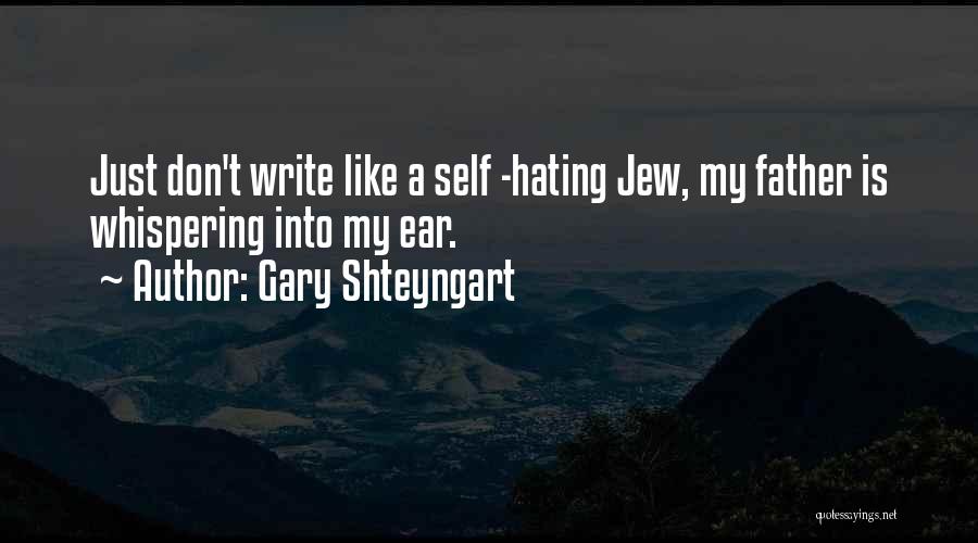 Gary Shteyngart Quotes: Just Don't Write Like A Self -hating Jew, My Father Is Whispering Into My Ear.