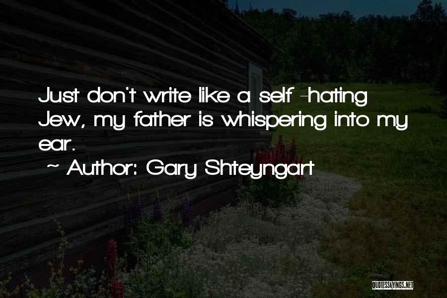 Gary Shteyngart Quotes: Just Don't Write Like A Self -hating Jew, My Father Is Whispering Into My Ear.