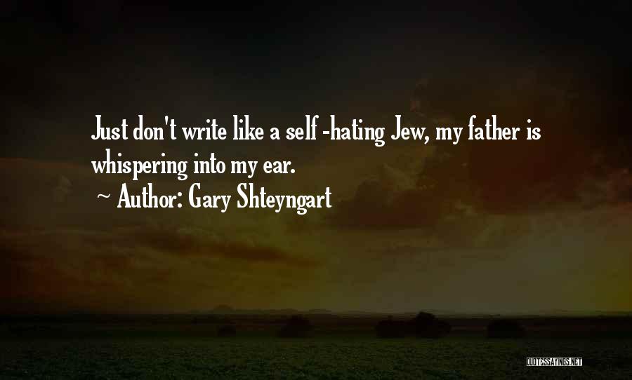Gary Shteyngart Quotes: Just Don't Write Like A Self -hating Jew, My Father Is Whispering Into My Ear.