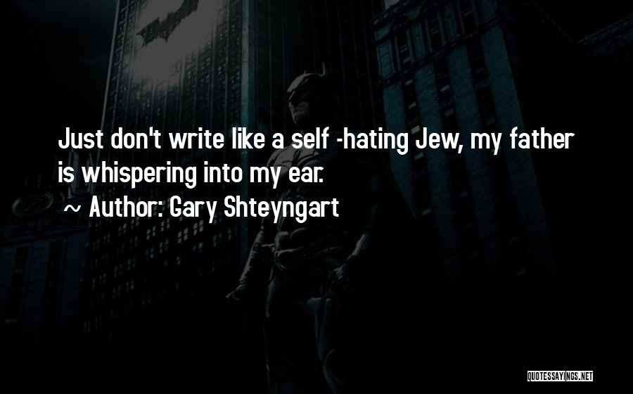 Gary Shteyngart Quotes: Just Don't Write Like A Self -hating Jew, My Father Is Whispering Into My Ear.