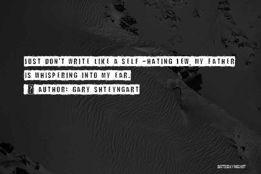 Gary Shteyngart Quotes: Just Don't Write Like A Self -hating Jew, My Father Is Whispering Into My Ear.