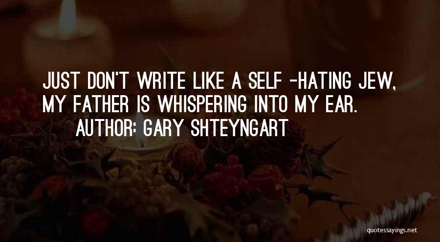 Gary Shteyngart Quotes: Just Don't Write Like A Self -hating Jew, My Father Is Whispering Into My Ear.