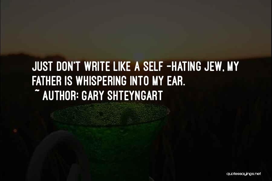 Gary Shteyngart Quotes: Just Don't Write Like A Self -hating Jew, My Father Is Whispering Into My Ear.