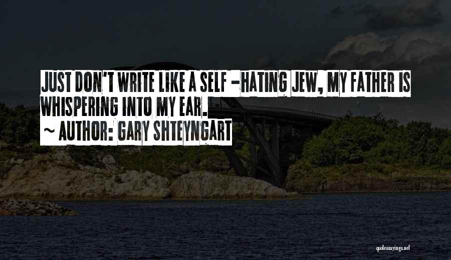 Gary Shteyngart Quotes: Just Don't Write Like A Self -hating Jew, My Father Is Whispering Into My Ear.