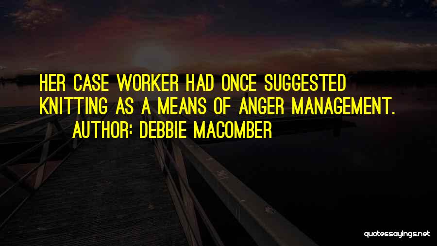 Debbie Macomber Quotes: Her Case Worker Had Once Suggested Knitting As A Means Of Anger Management.