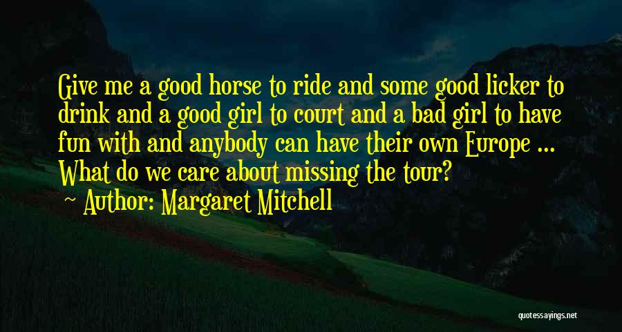 Margaret Mitchell Quotes: Give Me A Good Horse To Ride And Some Good Licker To Drink And A Good Girl To Court And