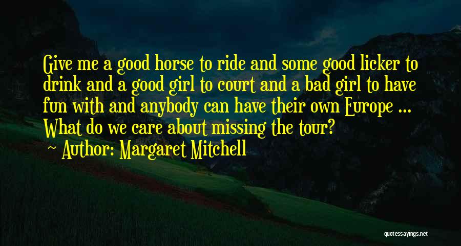 Margaret Mitchell Quotes: Give Me A Good Horse To Ride And Some Good Licker To Drink And A Good Girl To Court And