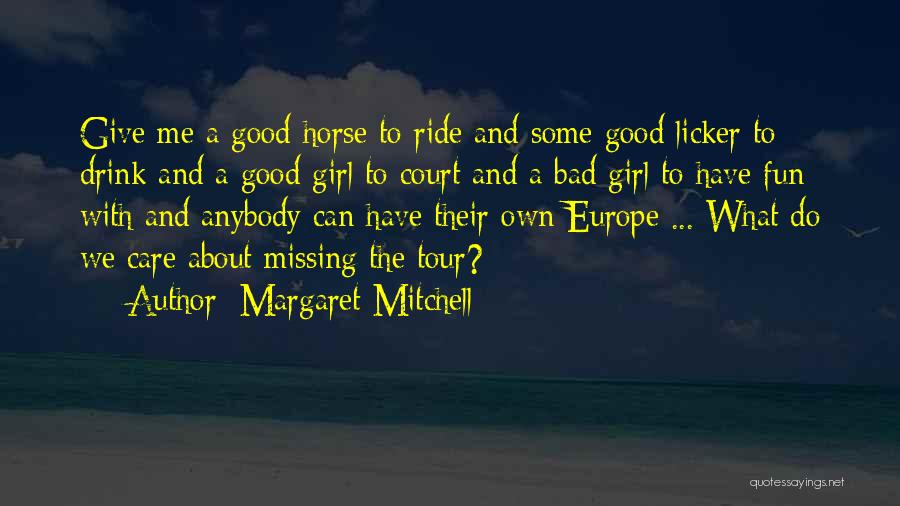 Margaret Mitchell Quotes: Give Me A Good Horse To Ride And Some Good Licker To Drink And A Good Girl To Court And