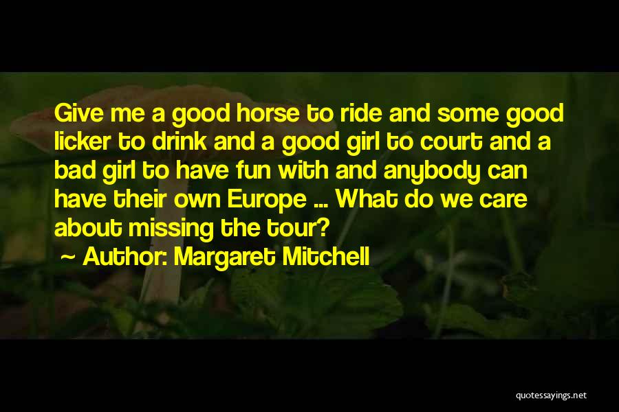 Margaret Mitchell Quotes: Give Me A Good Horse To Ride And Some Good Licker To Drink And A Good Girl To Court And