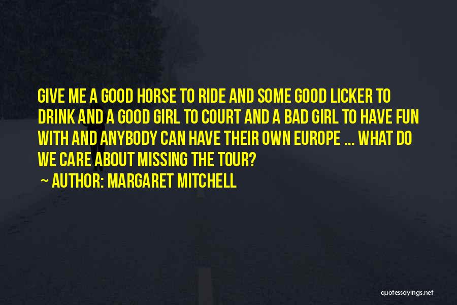 Margaret Mitchell Quotes: Give Me A Good Horse To Ride And Some Good Licker To Drink And A Good Girl To Court And